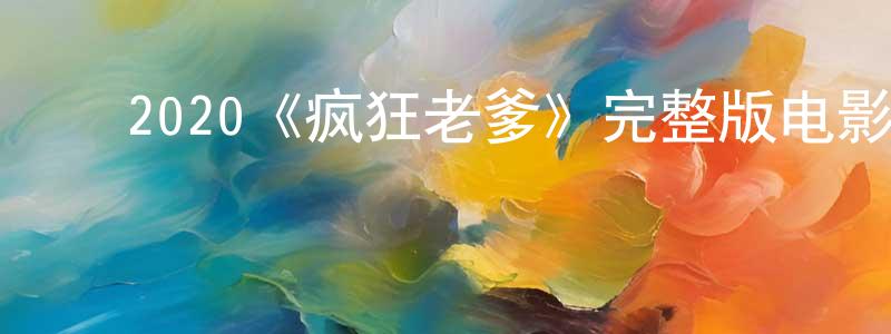 ﻿曾福昌发布﻿2020《疯狂老爹》完整版电影/在线观看/百度云-美剧天堂